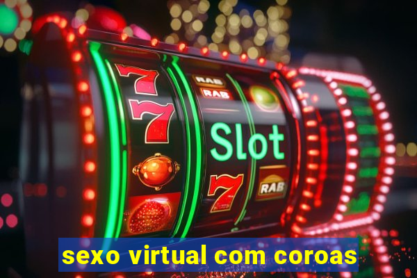 sexo virtual com coroas